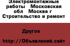 Электромонтажные работы - Московская обл., Москва г. Строительство и ремонт » Другое   